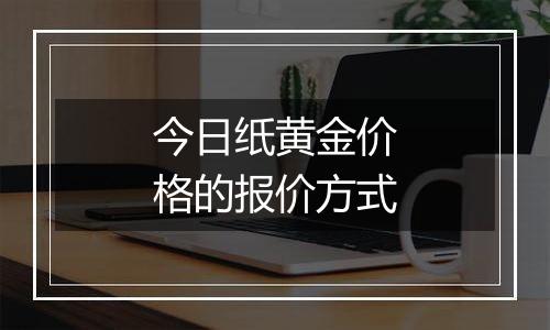 今日纸黄金价格的报价方式