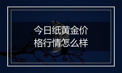 今日纸黄金价格行情怎么样