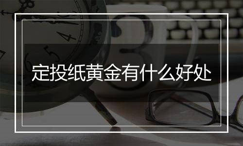 定投纸黄金有什么好处