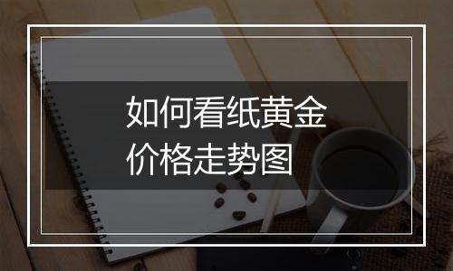 如何看纸黄金价格走势图