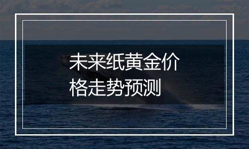 未来纸黄金价格走势预测