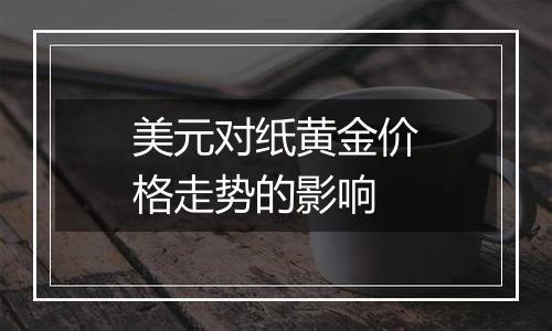 美元对纸黄金价格走势的影响