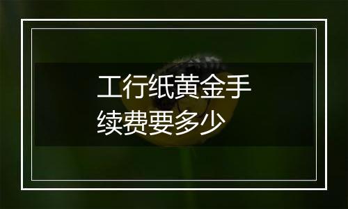 工行纸黄金手续费要多少