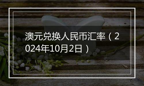 澳元兑换人民币汇率（2024年10月2日）