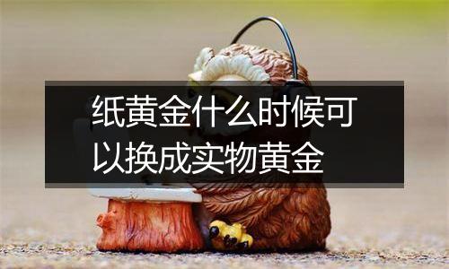 纸黄金什么时候可以换成实物黄金