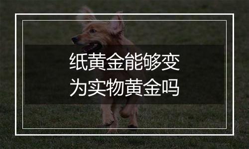 纸黄金能够变为实物黄金吗