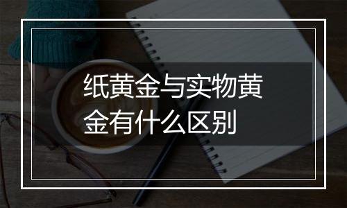 纸黄金与实物黄金有什么区别