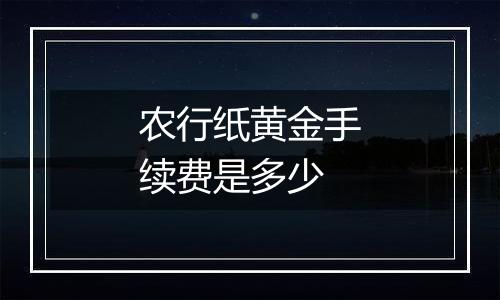 农行纸黄金手续费是多少