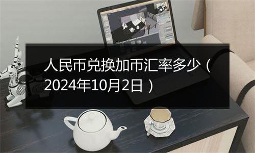 人民币兑换加币汇率多少（2024年10月2日）