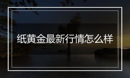 纸黄金最新行情怎么样