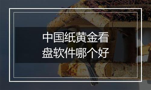 中国纸黄金看盘软件哪个好