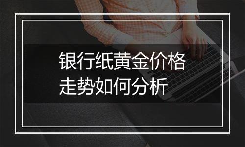 银行纸黄金价格走势如何分析