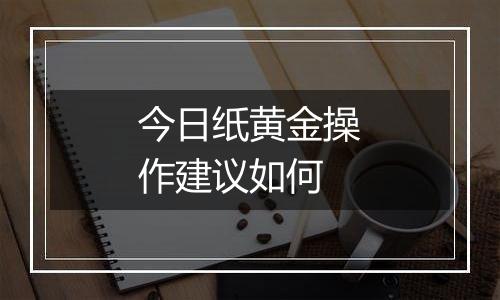 今日纸黄金操作建议如何