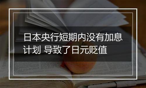 日本央行短期内没有加息计划 导致了日元贬值