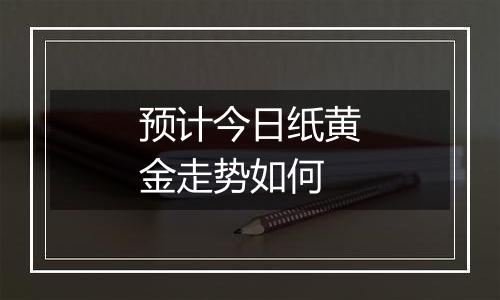 预计今日纸黄金走势如何