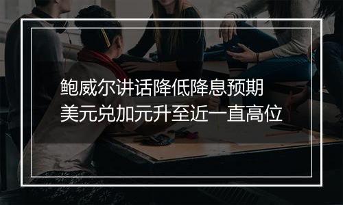 鲍威尔讲话降低降息预期 美元兑加元升至近一直高位