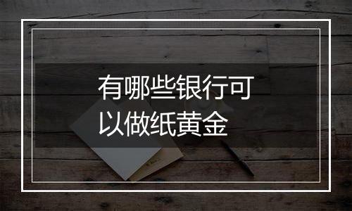 有哪些银行可以做纸黄金