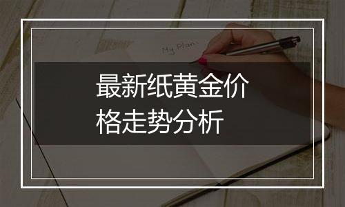 最新纸黄金价格走势分析