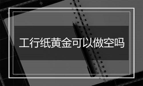 工行纸黄金可以做空吗