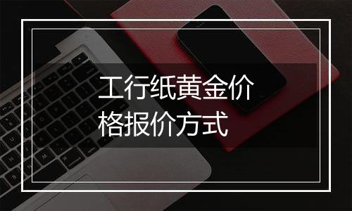 工行纸黄金价格报价方式