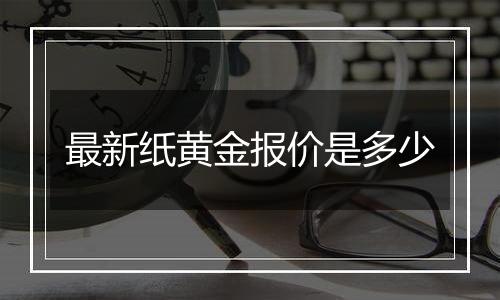 最新纸黄金报价是多少