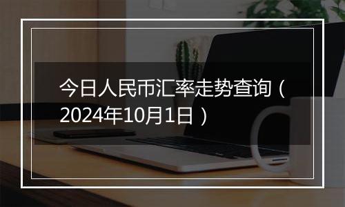 今日人民币汇率走势查询（2024年10月1日）