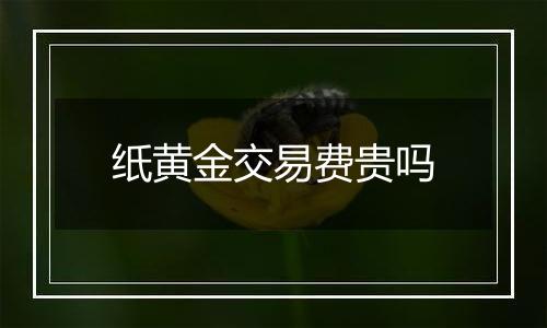 纸黄金交易费贵吗