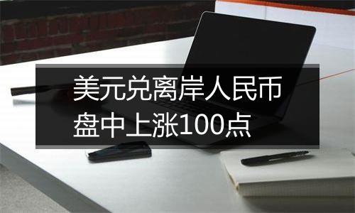 美元兑离岸人民币盘中上涨100点