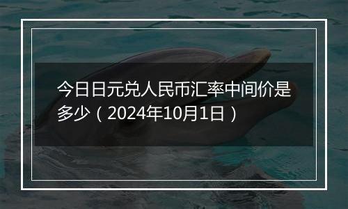 今日日元兑人民币汇率中间价是多少（2024年10月1日）