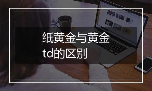 纸黄金与黄金td的区别