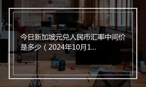 今日新加坡元兑人民币汇率中间价是多少（2024年10月1日）