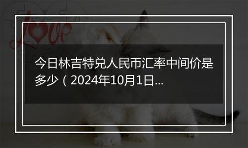 今日林吉特兑人民币汇率中间价是多少（2024年10月1日）