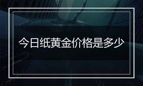 今日纸黄金价格是多少