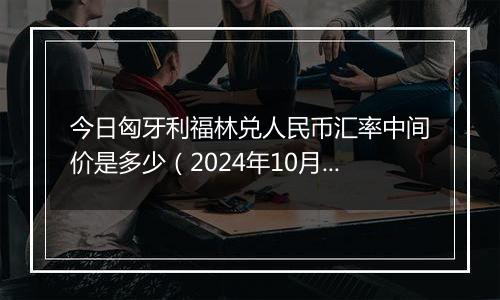 今日匈牙利福林兑人民币汇率中间价是多少（2024年10月1日）