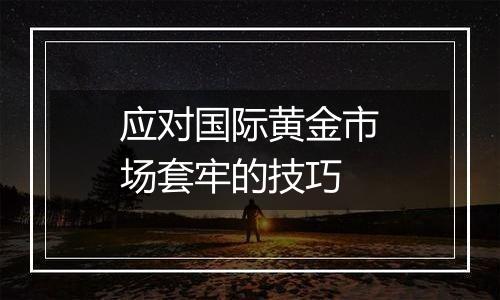 应对国际黄金市场套牢的技巧