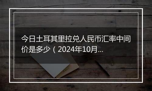 今日土耳其里拉兑人民币汇率中间价是多少（2024年10月1日）