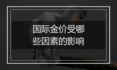 国际金价受哪些因素的影响