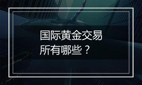 国际黄金交易所有哪些？