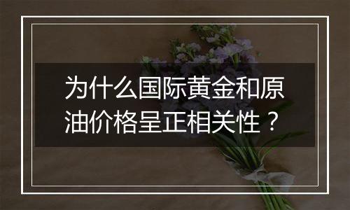 为什么国际黄金和原油价格呈正相关性？