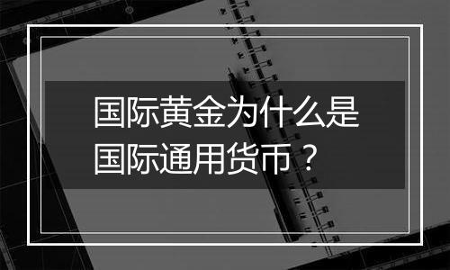 国际黄金为什么是国际通用货币？