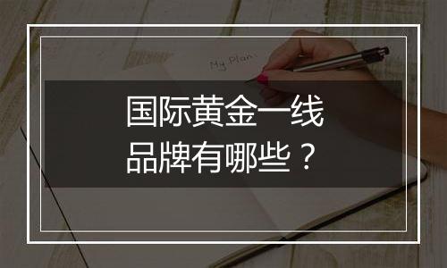 国际黄金一线品牌有哪些？