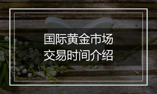 国际黄金市场交易时间介绍