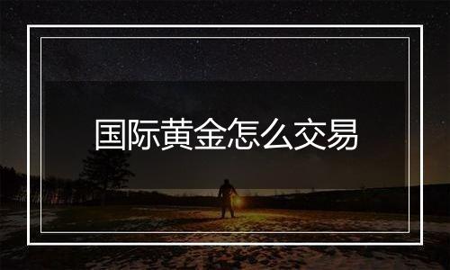 国际黄金怎么交易