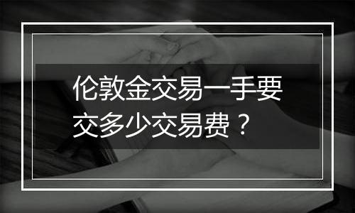 伦敦金交易一手要交多少交易费？