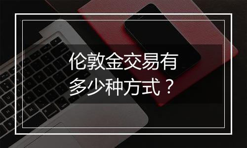 伦敦金交易有多少种方式？