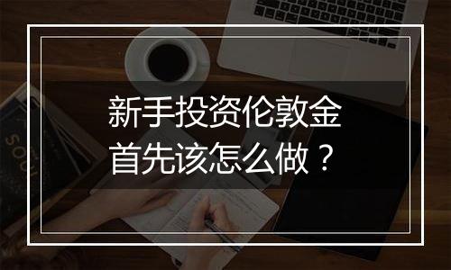 新手投资伦敦金首先该怎么做？