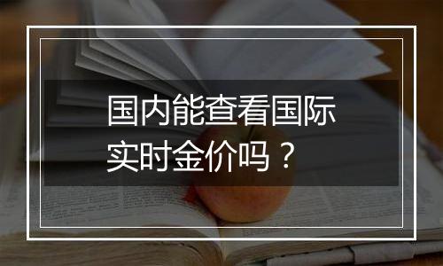 国内能查看国际实时金价吗？