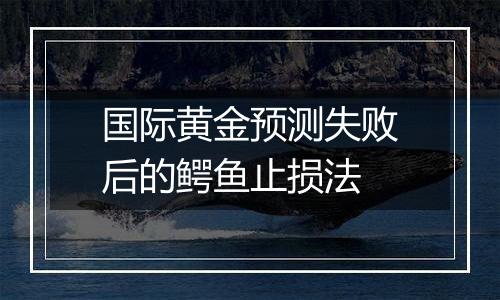 国际黄金预测失败后的鳄鱼止损法