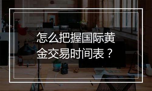 怎么把握国际黄金交易时间表？