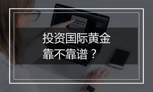 投资国际黄金靠不靠谱？